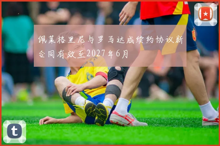 佩莱格里尼与罗马达成续约协议新合同有效至2027年6月