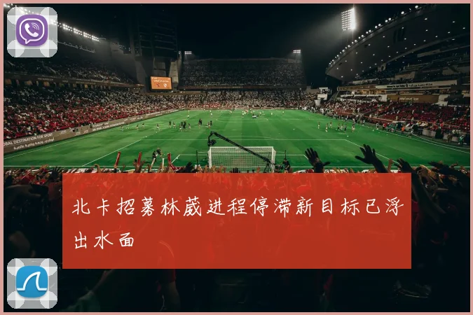 北卡招募林葳进程停滞新目标已浮出水面