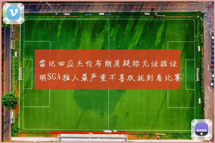 雷记回应杰伦布朗质疑称无证据证明SGA推人最严重不喜欢就别看比赛