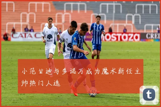 小范甘迪与多诺万成为魔术新任主帅热门人选