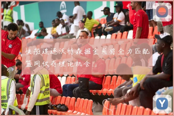 快船追逐沃特森掘金或将全力匹配篮网仅存理论机会