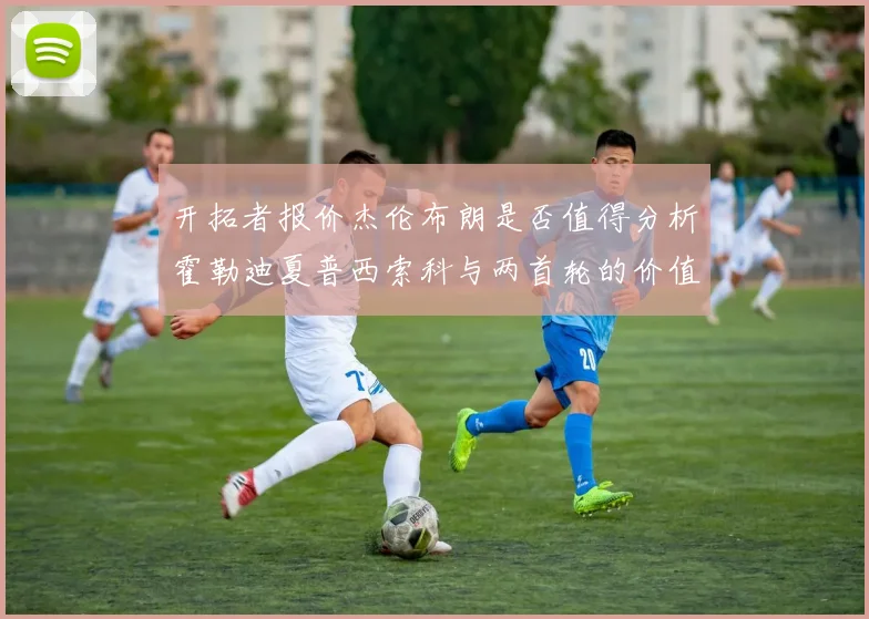 开拓者报价杰伦布朗是否值得分析霍勒迪夏普西索科与两首轮的价值