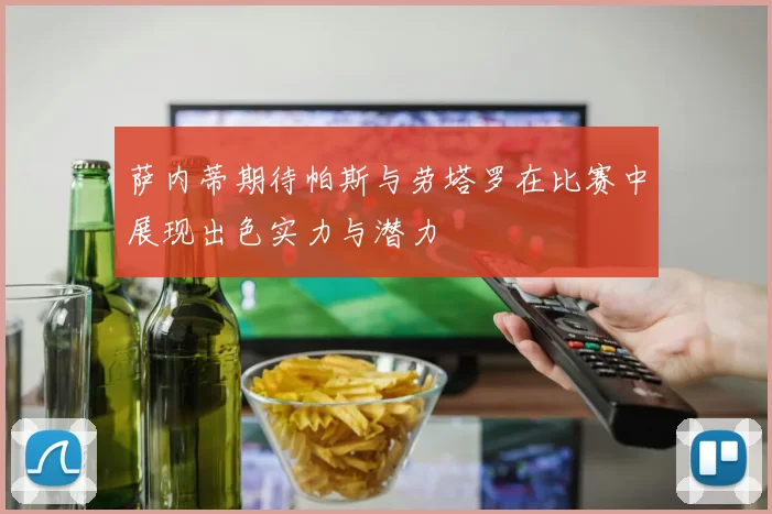 萨内蒂期待帕斯与劳塔罗在比赛中展现出色实力与潜力