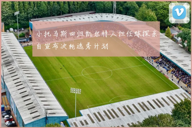小托马斯回归凯尔特人担任球探亲自宣布次轮选秀计划