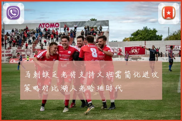 马刺缺乏老将支持文班需简化进攻策略对比湖人老哈珀时代